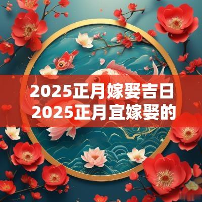 2025正月嫁娶吉日 2025正月宜嫁娶的日子