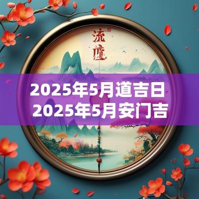 2025年5月道吉日 2025年5月安门吉日表