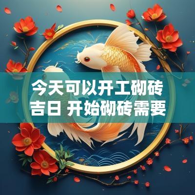 今天可以开工砌砖吉日 开始砌砖需要看吉日吗