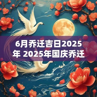 6月乔迁吉日2025年 2025年国庆乔迁新居吉日