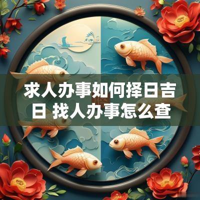求人办事如何择日吉日 找人办事怎么查吉日