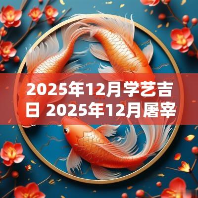2025年12月学艺吉日 2025年12月屠宰吉日