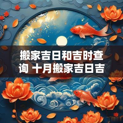 搬家吉日和吉时查询 十月搬家吉日吉时查询