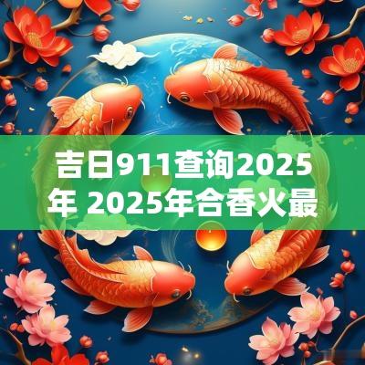吉日911查询2025年 2025年合香火最佳吉日