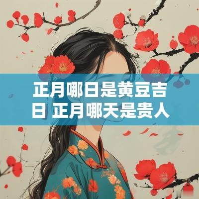 正月哪日是黄豆吉日 正月哪天是贵人日吉日