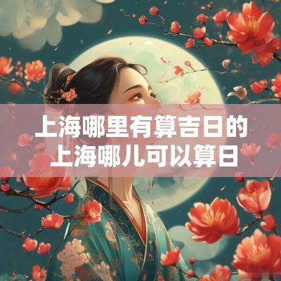 上海哪里有算吉日的 上海哪儿可以算日子