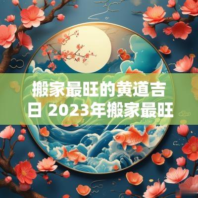 搬家最旺的黄道吉日 2025年搬家最旺的黄道吉日