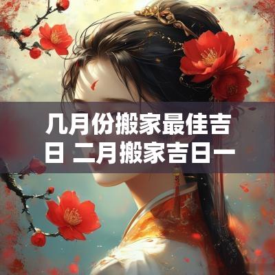 几月份搬家最佳吉日 二月搬家吉日一览表