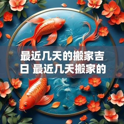 最近几天的搬家吉日 最近几天搬家的黄道吉日