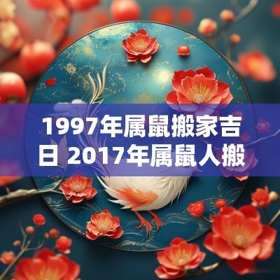 1997年属鼠搬家吉日 2017年属鼠人搬家吉日