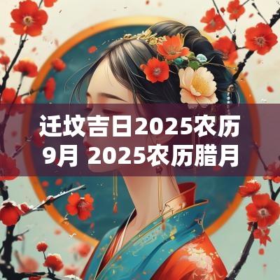 迁坟吉日2025农历9月 2025农历腊月迁坟吉日