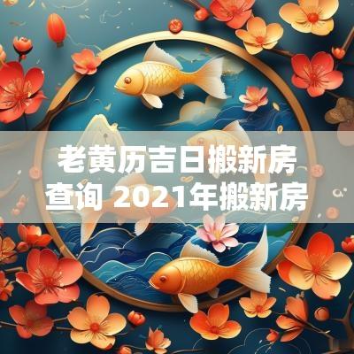 老黄历吉日搬新房查询 2025年搬新房最好吉日