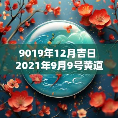 9019年12月吉日 2025年9月9号黄道吉日