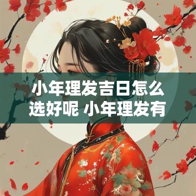 小年理发吉日怎么选好呢 小年理发有什么讲究和习俗