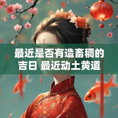 最近是否有造畜稠的吉日 最近动土黄道吉日