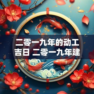 二零一九年的动工吉日 二零一九年建屋吉日