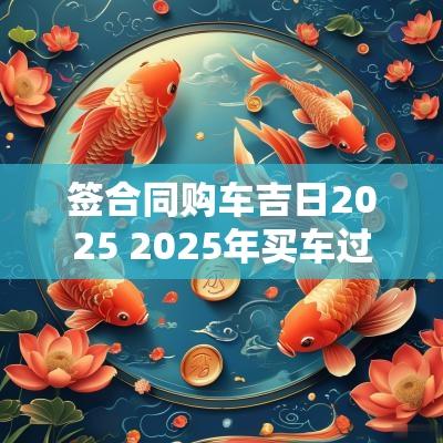 签合同购车吉日2025 2025年买车过户吉日
