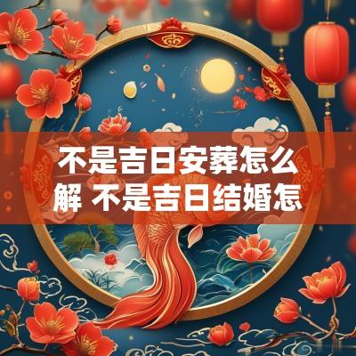 不是吉日安葬怎么解 不是吉日结婚怎么办