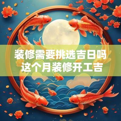 装修需要挑选吉日吗 这个月装修开工吉日