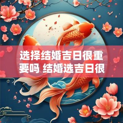 选择结婚吉日很重要吗 结婚选吉日很重要吗