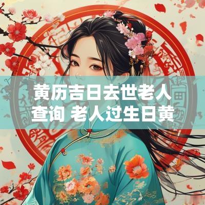 黄历吉日去世老人查询 老人过生日黄历查询