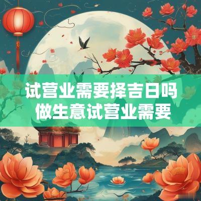 试营业需要择吉日吗 做生意试营业需要看吉时吗