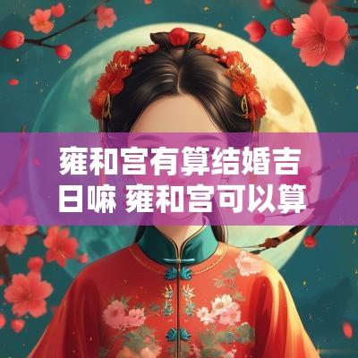 雍和宫有算结婚吉日嘛 雍和宫可以算结婚日子吗