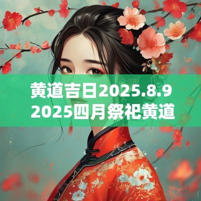 黄道吉日2025.8.9 2025四月祭祀黄道吉日