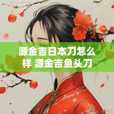 源金吉日本刀怎么样 源金吉鱼头刀