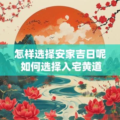 怎样选择安家吉日呢 如何选择入宅黄道吉日