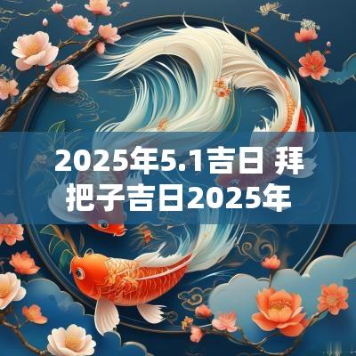 2025年5.1吉日 拜把子吉日2025年