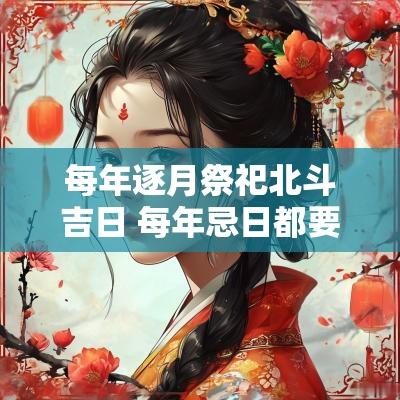 每年逐月祭祀北斗吉日 每年忌日都要祭拜么