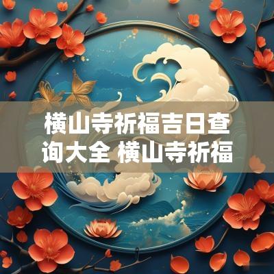 横山寺祈福吉日查询大全 横山寺祈福价格