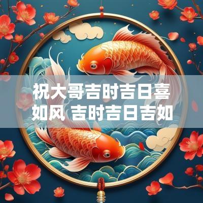 祝大哥吉时吉日喜如风 吉时吉日吉如风下一句
