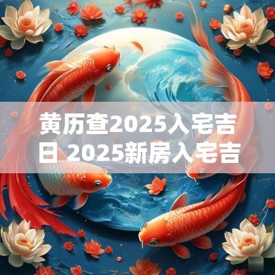 黄历查2025入宅吉日 2025新房入宅吉日吉时