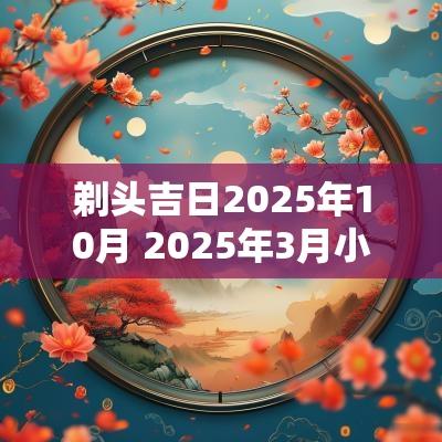 剃头吉日2025年10月 2025年3月小孩剃头吉日