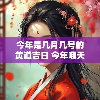 今年是几月几号的黄道吉日 今年哪天是黄道吉日