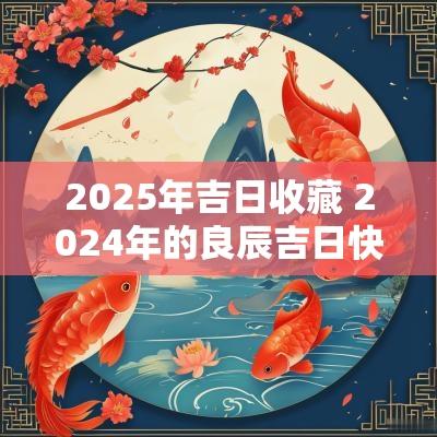 2025年吉日收藏 2025年的良辰吉日快速收藏起来