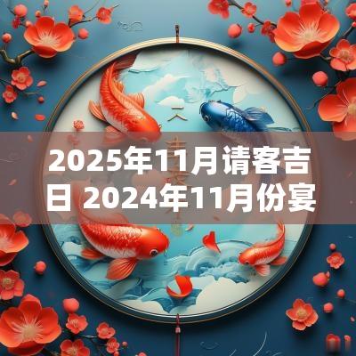 2025年11月请客吉日 2025年11月份宴请吉日