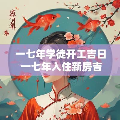 一七年学徒开工吉日 一七年入住新房吉日