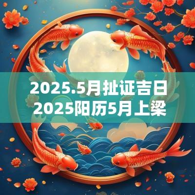 2025.5月扯证吉日 2025阳历5月上梁吉日