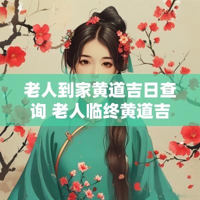 老人到家黄道吉日查询 老人临终黄道吉日