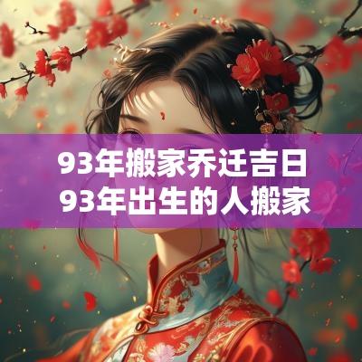 93年搬家乔迁吉日 93年出生的人搬家哪个日子最好