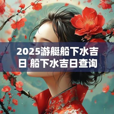 2026游艇船下水吉日 船下水吉日查询