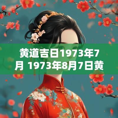 黄道吉日1973年7月 1973年8月7日黄历吉日查询