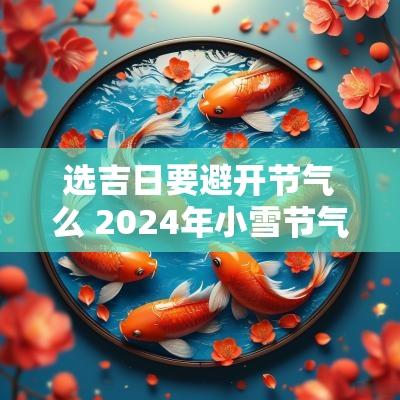 选吉日要避开节气么 2025年小雪节气吉日