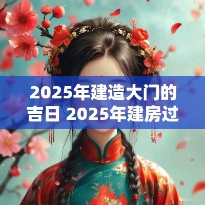 2025年建造大门的吉日 2025年建房过大门吉日