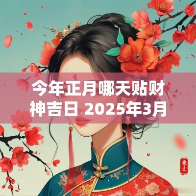 今年正月哪天贴财神吉日 2025年3月财神吉日