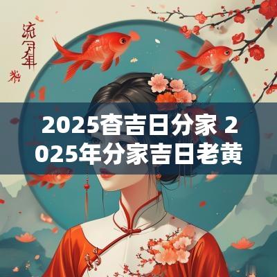 2025杳吉日分家 2025年分家吉日老黄历