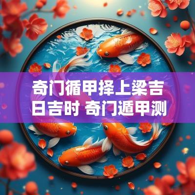 奇门循甲择上梁吉日吉时 奇门遁甲测出行吉日方法